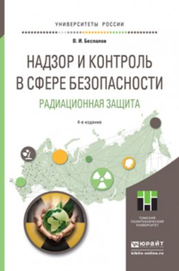 Надзор и контроль в сфере безопасности. Радиационная защита 4-е изд. Учебное пособие для бакалавриата и магистратуры