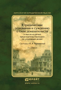 Юридические основания к суждению о силе доказательств и мысли из речей председательствующего по уголовным делам 2-е изд., испр. и доп