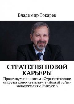 Стратегия новой карьеры. Практикум по книгам «Стратегические секреты консультанта» и «Новый тайм-менеджмент»: Выпуск 3