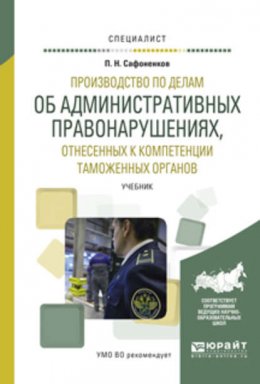 Производство по делам об административных правонарушениях, отнесенных к компетенции таможенных органов. Учебник для вузов