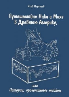 Путешествие Ника и Миха в Древнюю Америку. Или Истории, прочитанные тайком