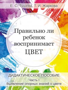 Правильно ли ребенок воспринимает цвет. Дидактическое пособие. Часть 1. Выявление опорных знаний о цвете