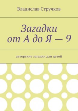 Загадки от А до Я – 9. Авторские загадки для детей