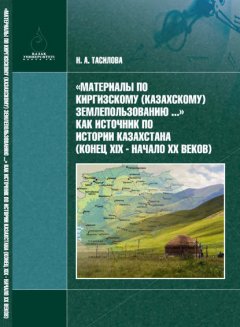 «Материалы по киргизскому (казахскому) землепользованию…» – как источник по истории Казахстана (конец XIX в. – начало XX в.)