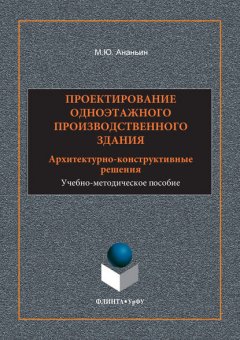 Проектирование одноэтажного производственного здания. Архитектурно-конструктивные решения. Учебно-методическое пособие