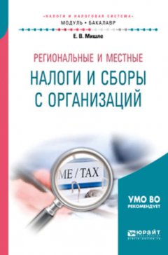 Региональные и местные налоги и сборы с организаций. Учебное пособие для академического бакалавриата