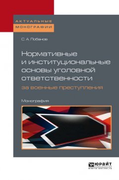 Нормативные и институциональные основы уголовной ответственности за военные преступления: международно-правовое исследование. Монография