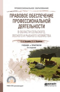 Правовое обеспечение профессиональной деятельности в области сельского, лесного и рыбного хозяйства 3-е изд., пер. и доп. Учебник и практикум для СПО