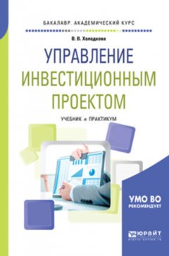 Управление инвестиционным проектом. Учебник и практикум для академического бакалавриата