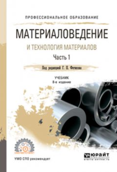 Материаловедение и технология материалов. В 2 ч. Часть 2 8-е изд., пер. и доп. Учебник для СПО