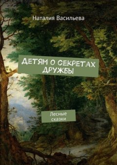 Детям о секретах дружбы. Лесные сказки