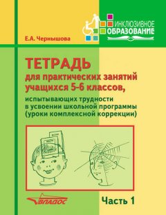 Тетрадь для практических занятий учащихся 5-6 классов, испытывающих трудности в усвоении школьной программы (уроки комплексной коррекции). Часть 1