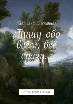 Пишу обо всём, всё сразу… Моя первая книга