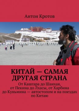 Китай – самая другая страна. От Кашгара до Шанхая, от Пекина до Лхасы, от Харбина до Куньмина – автостопом и на поездах по Китаю