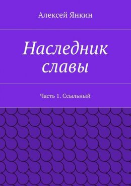 Наследник славы. Часть 1. Ссыльный