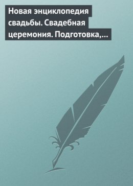 Новая энциклопедия свадьбы. Свадебная церемония. Подготовка, проведение, организация