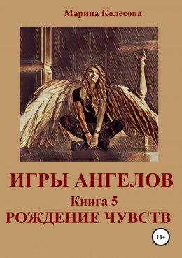 Игры ангелов. Книга 5. Рождение чувств