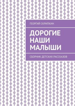 Дорогие наши малыши. Сборник детских рассказов