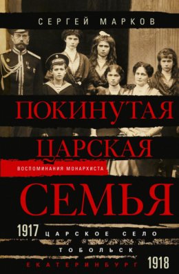 Покинутая царская семья. Царское Село – Тобольск – Екатеринбург. 1917—1918