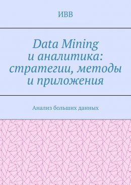Data Mining и аналитика: стратегии, методы и приложения. Анализ больших данных