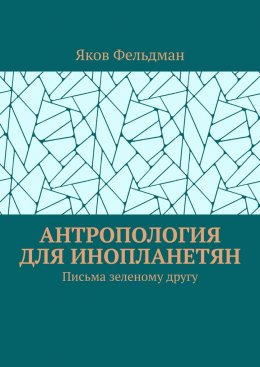 Антропология для инопланетян. Письма зеленому другу