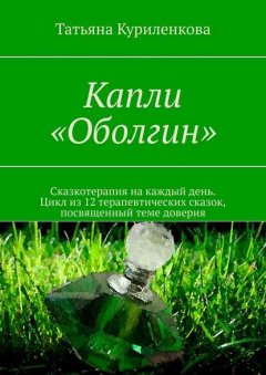 Капли «Оболгин». Сказкотерапия на каждый день. Цикл из 12 терапевтических сказок, посвященный теме доверия