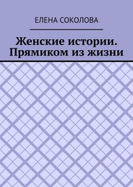 Женские истории. Прямиком из жизни