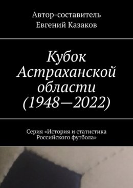 Кубок Астраханской области (1948—2022). Серия «История и статистика Российского футбола»