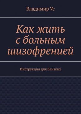 Как жить с больным шизофренией. Инструкция для близких