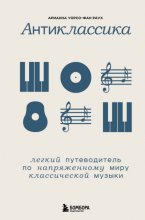 Антиклассика. Легкий путеводитель по напряженному миру классической музыки