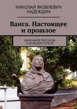 Ванга. Настоящее и прошлое. Маленькие рассказы о большом успехе