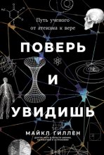 Поверь и увидишь: Путь ученого от атеизма к вере