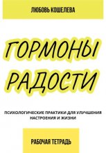 Гормоны радости. Психологические практики для улучшения настроения и жизни. Рабочая тетрадь