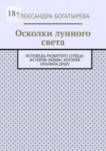 Осколки лунного света. Исповедь разбитого сердца: история любви, которая опалила душу