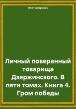 Личный поверенный товарища Дзержинского. В пяти томах. Книга 4. Гром победы