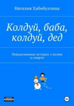 Колдуй баба, колдуй дед. Невыдуманные истории о жизни и смерти