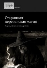 Старинная деревенская магия. Секреты, обряды, заговоры, ритуалы