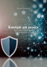 Киберщит для бизнеса. Как защитить компанию в мире цифровых угроз