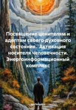 Посвящение ценителям и адептам своего духовного состояния. Активация носителя человечности. Энергоинформационный комплекс