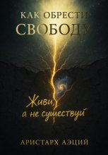 Как обрести свободу: Живи, а не существуй