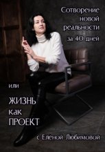 Сотворение новой реальности за 40 дней или Жизнь как Проект с Еленой Любимовой