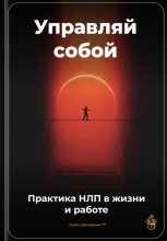 Управляй собой: Практика НЛП в жизни и работе
