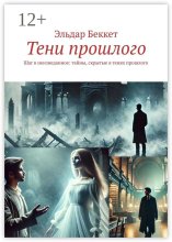 Тени прошлого. Шаг в неизведанное: тайны, скрытые в тенях прошлого