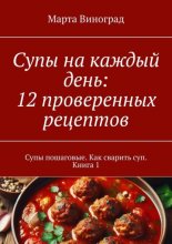 Супы на каждый день: 12 проверенных рецептов. Супы пошаговые. Как сварить суп. Книга 1