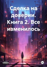Сделка на доверии. Книга 2.Все изменилось.
