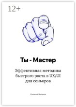 Ты – Мастер. Эффективная методика быстрого роста в UX UI для сеньоров