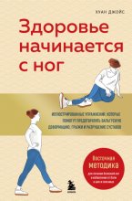 Здоровье начинается с ног. Иллюстрированные упражнения, которые помогут предотвратить вальгусную деформацию, грыжи и разрушение суставов