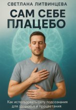 Сам себе плацебо. Как использовать силу подсознания для здоровья и процветания.