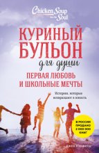 Куриный бульон для души. Первая любовь и школьные мечты. Истории, которые возвращают в юность