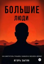 Большие люди (Big Men): Как диктаторы грабили, убивали и меняли Африку